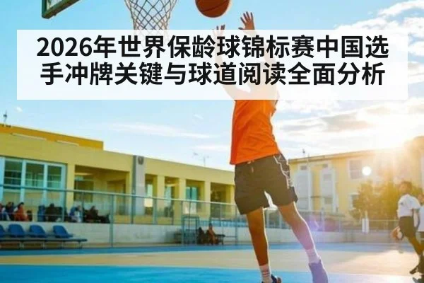 2026年世界保龄球锦标赛中国选手冲牌关键与球道阅读全面分析 - kaiyun