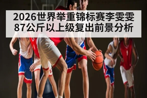 2026世界举重锦标赛李雯雯87公斤以上级复出前景分析 | kaiyun