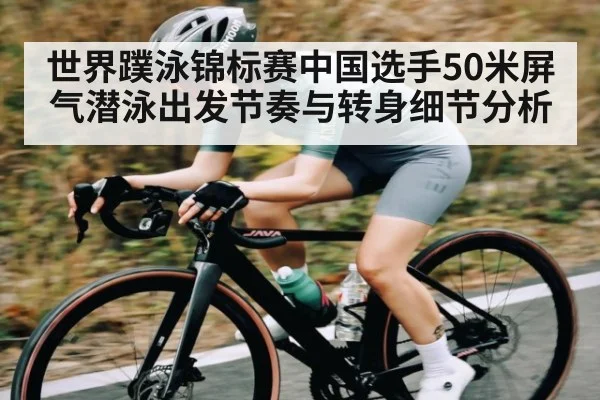 世界蹼泳锦标赛中国选手50米屏气潜泳出发节奏与转身细节分析 | kaiyun